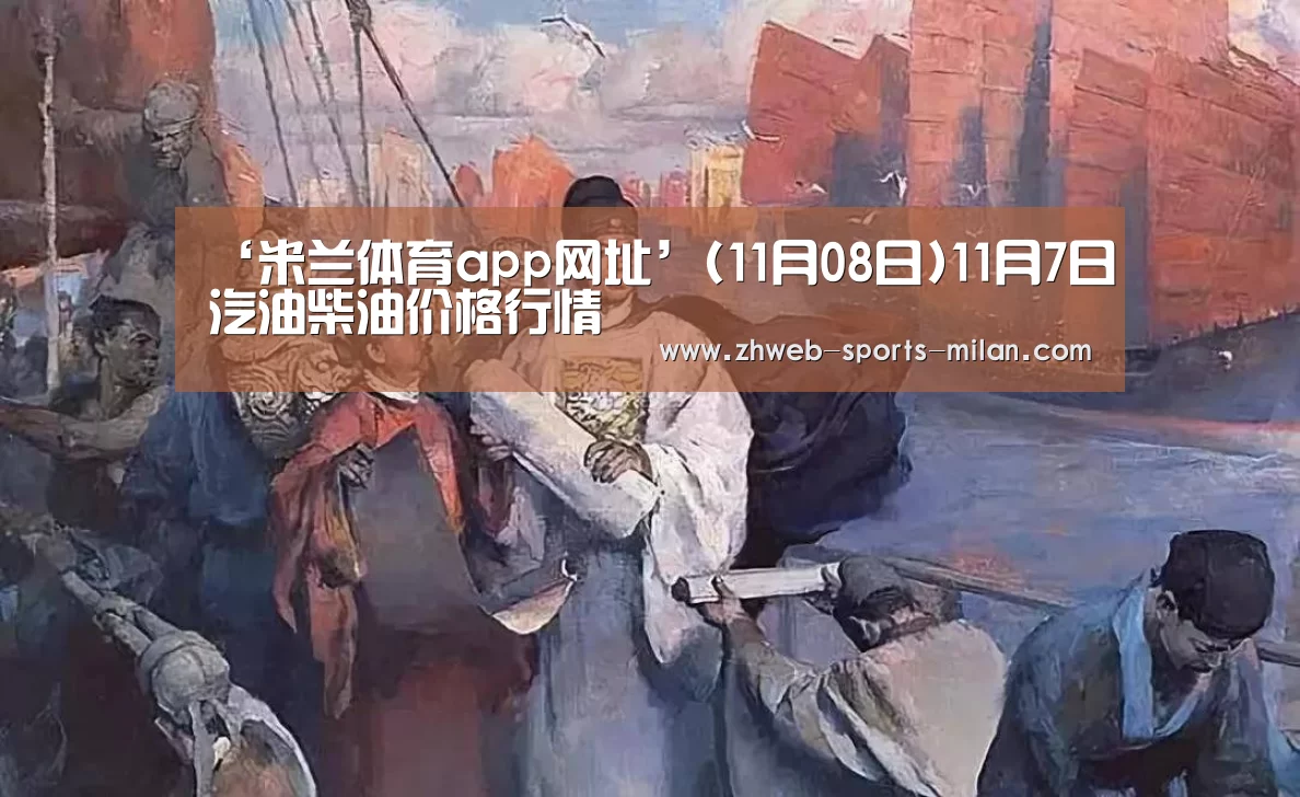 ‘米兰体育app网址’(11月08日)11月7日汽油柴油价格行情